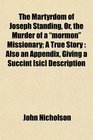 The Martyrdom of Joseph Standing Or the Murder of a mormon Missionary A True Story Also an Appendix Giving a Succint  Description