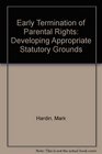 Early Termination of Parental Rights Developing Appropriate Statutory Grounds