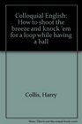 Colloquial English How to shoot the breeze and knock 'em for a loop while having a ball