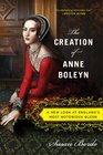 The Creation of Anne Boleyn A New Look at England's Most Notorious Queen