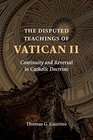 The Disputed Teachings of Vatican II Continuity and Reversal in Catholic Doctrine