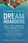 Dream Hoarders How the American Upper Middle Class Is Leaving Everyone Else in the Dust Why That Is a Problem and What to Do About It