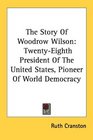 The Story Of Woodrow Wilson TwentyEighth President Of The United States Pioneer Of World Democracy
