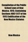 Compilation of the Public School Laws of New Mexico 1915 Containing Sections 48075177 of the 1915 Codification of the New Mexico Statutes