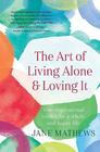 The Art of Living Alone and Loving It Your inspirational toolkit for a whole and happy life