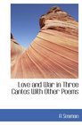 Love and War in Three Cantos With Other Poems