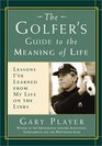 The Golfer's Guide to the Meaning of Life  Lessons I've Learned from My Life on the Links