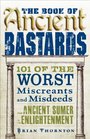 The Book of Ancient Bastards 101 of the Worst Miscreants and Misdeeds from Ancient Sumer to the Enlightenment