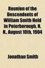 Reunion of the Descendents of William Smith Held in Peterborough N H August 10th 1904