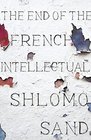The End of the French Intellectual From Zola to Houellebecq