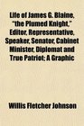 Life of James G Blaine the Plumed Knight Editor Representative Speaker Senator Cabinet Minister Diplomat and True Patriot A Graphic