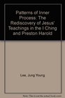 Patterns of Inner Process The Rediscovery of Jesus' Teachings in the I Ching and Preston Harold