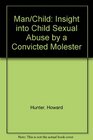 Man/Child An Insight into Child Sexual Abuse by a Convicted Molester With a Comprehensive Resource Guide