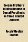 Greene Brothers' Clinical Course in Dental Prosthesis in Three Printed Lectures