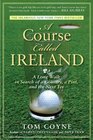 A Course Called Ireland A Long Walk in Search of a Country a Pint and the Next Tee