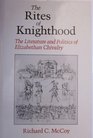 The Rites of Knighthood The Literature and Politics of Elizabethan Chivalry