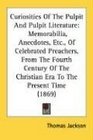 Curiosities Of The Pulpit And Pulpit Literature Memorabilia Anecdotes Etc Of Celebrated Preachers From The Fourth Century Of The Christian Era To The Present Time