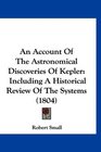 An Account Of The Astronomical Discoveries Of Kepler Including A Historical Review Of The Systems
