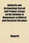 Authority and Archaeology Sacred and Profane Essays on the Relation of Monuments to Biblical and Classical Literature