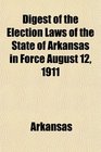 Digest of the Election Laws of the State of Arkansas in Force August 12 1911