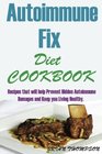 Autoimmune Fix Diet Cookbook Recipes that will help Prevent Hidden Autoimmune Damages and Keep you Living Healthy