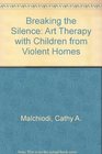 Breaking the Silence Art Therapy With Children from Violent Homes