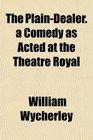 The PlainDealer a Comedy as Acted at the Theatre Royal