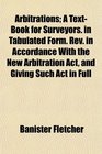 Arbitrations A TextBook for Surveyors in Tabulated Form Rev in Accordance With the New Arbitration Act and Giving Such Act in Full