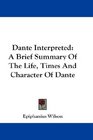 Dante Interpreted A Brief Summary Of The Life Times And Character Of Dante