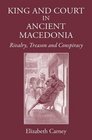 King and Court in Ancient Macedonia Rivalry Treason and Conspiracy