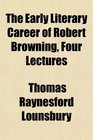 The Early Literary Career of Robert Browning Four Lectures