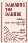 Damming The Danube Gabcikovo/nagymaros And Postcommunist Politics In Europe
