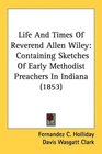 Life And Times Of Reverend Allen Wiley Containing Sketches Of Early Methodist Preachers In Indiana