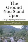 The Ground You Stand Upon: Life of a Skytrooper in Vietnam