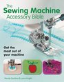 The Sewing Machine Accessory Bible Get the Most Out of Your MachineFrom Using Basic Feet to Mastering Specialty Feet