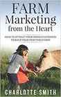 Farm Marketing from the Heart How to Attract Your Dream Customers and Build Your Profitable Farm
