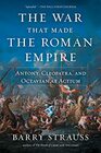 The War That Made the Roman Empire Antony Cleopatra and Octavian at Actium
