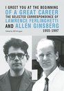 I Greet You at the Beginning of a Great Career The Selected Correspondence of Lawrence Ferlinghetti and Allen Ginsberg 19551997