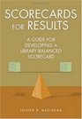Scorecards for Results A Guide for Developing a Library Balanced Scorecard