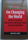 On Changing the World Essays in Political Philosophy from Karl Marx to Walter Benjamin