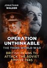 Operation Unthinkable The Third World War British Plans to Attack the Soviet Empire 1945