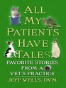All My Patients Have Tales Favorite Stories from a Vet's Practice