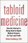 Tabloid Medicine How the Internet is Being Used to Hijack Medical Science for Fear and Profit