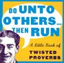 Do Unto Others...Then Run:  A Little Book Of Twisted Proverbs