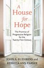 A House for Hope The Promise of Progressive Religion for the TwentyFirst Century