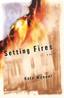 Setting Fires  A Novel
