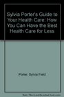 Sylvia Porter's Guide to Your Health Care How You Can Have the Best Health Care for Less