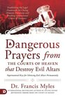 Dangerous Prayers from the Courts of Heaven that Destroy Evil Altars Establishing the Legal Framework for Closing Demonic Entryways and Breaking Generational Chains of Darkness