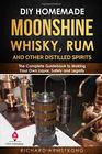 DIY Homemade Moonshine Whisky Rum and Other Distilled Spirits The Complete Guidebook to Making Your Own Liquor Safely and Legally