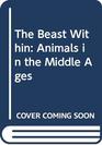 The Beast Within Animals in the Middle Ages